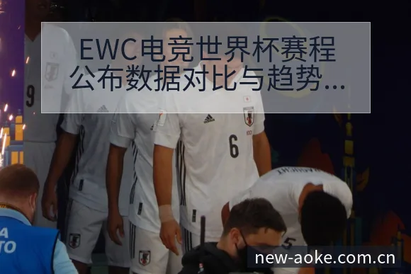 EWC电竞世界杯赛程公布数据对比与趋势观察技术特点深度分 - 澳客