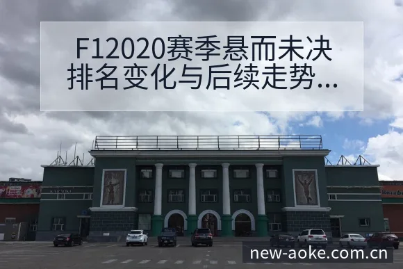 F12020赛季悬而未决排名变化与后续走势项目格局分析 - 澳客